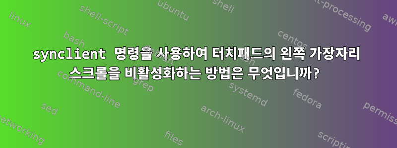 synclient 명령을 사용하여 터치패드의 왼쪽 가장자리 스크롤을 비활성화하는 방법은 무엇입니까?