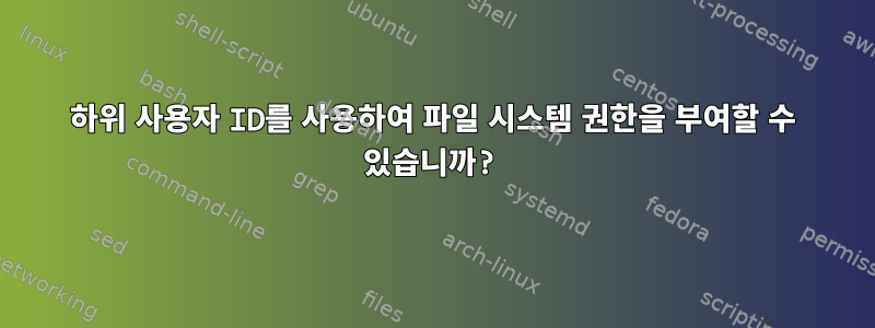 하위 사용자 ID를 사용하여 파일 시스템 권한을 부여할 수 있습니까?