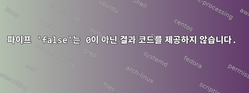 파이프 'false'는 0이 아닌 결과 코드를 제공하지 않습니다.