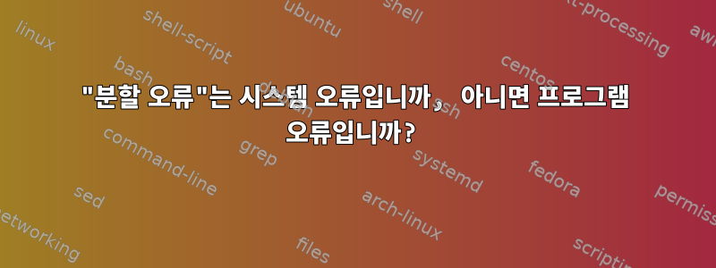 "분할 오류"는 시스템 오류입니까, 아니면 프로그램 오류입니까?