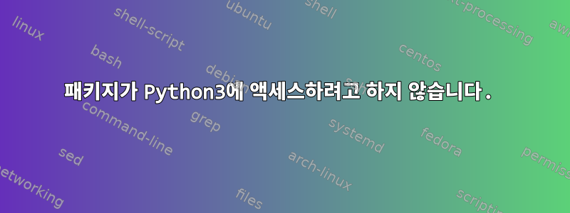 패키지가 Python3에 액세스하려고 하지 않습니다.