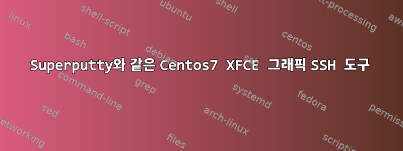 Superputty와 같은 Centos7 XFCE 그래픽 SSH 도구