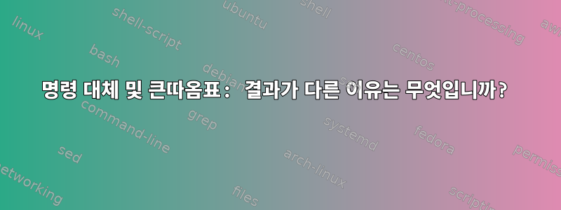 명령 대체 및 큰따옴표: 결과가 다른 이유는 무엇입니까?