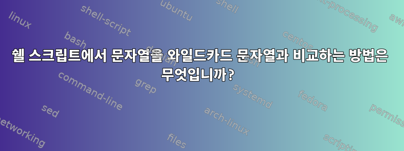 쉘 스크립트에서 문자열을 와일드카드 문자열과 비교하는 방법은 무엇입니까?