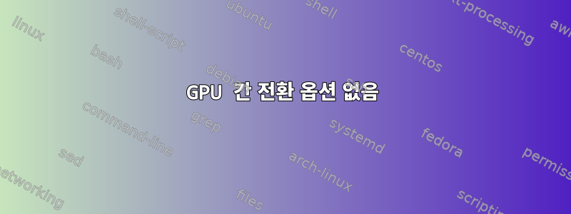 GPU 간 전환 옵션 없음