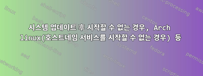 시스템 업데이트 후 시작할 수 없는 경우, Arch linux(호스트네임 서비스를 시작할 수 없는 경우) 등