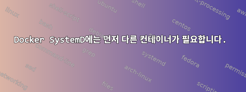 Docker SystemD에는 먼저 다른 컨테이너가 필요합니다.