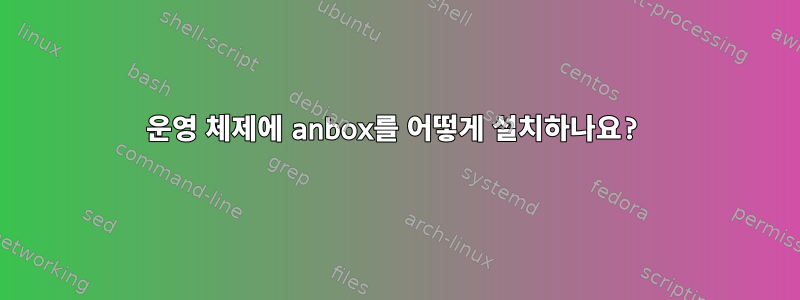 운영 체제에 anbox를 어떻게 설치하나요?