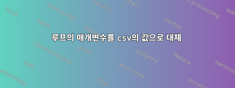 루프의 매개변수를 csv의 값으로 대체