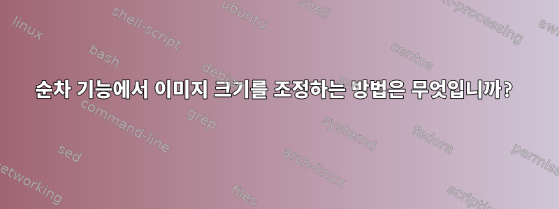 순차 기능에서 이미지 크기를 조정하는 방법은 무엇입니까?