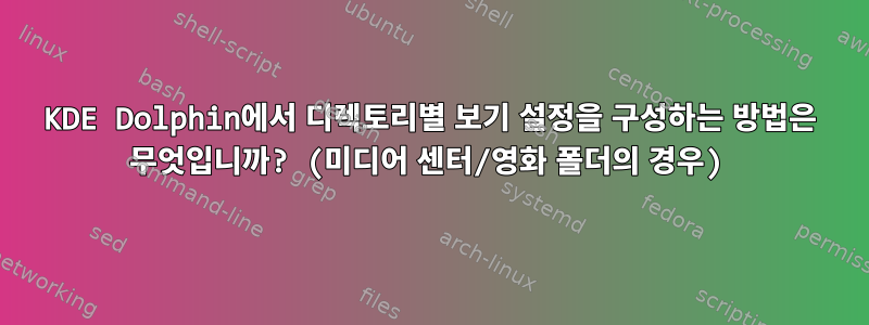 KDE Dolphin에서 디렉토리별 보기 설정을 구성하는 방법은 무엇입니까? (미디어 센터/영화 폴더의 경우)