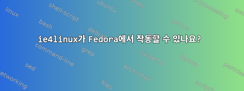 ie4linux가 Fedora에서 작동할 수 있나요?