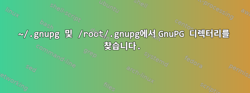 ~/.gnupg 및 /root/.gnupg에서 GnuPG 디렉터리를 찾습니다.