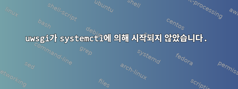 uwsgi가 systemctl에 의해 시작되지 않았습니다.