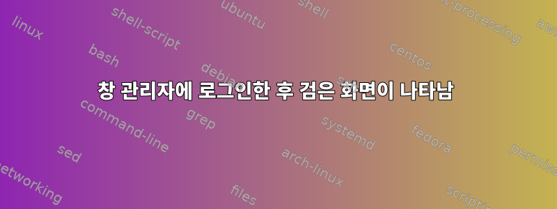 창 관리자에 로그인한 후 검은 화면이 나타남