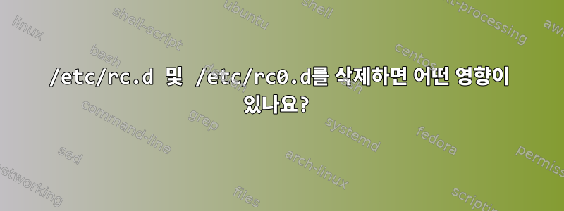 /etc/rc.d 및 /etc/rc0.d를 삭제하면 어떤 영향이 있나요?