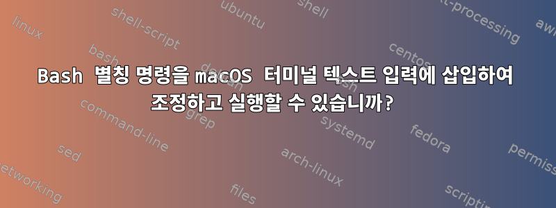 Bash 별칭 명령을 macOS 터미널 텍스트 입력에 삽입하여 조정하고 실행할 수 있습니까?