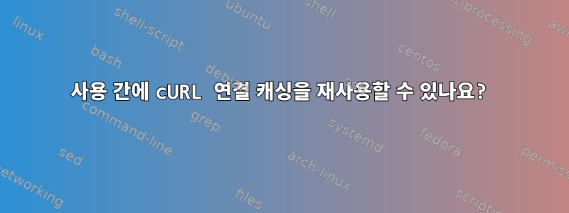 사용 간에 cURL 연결 캐싱을 재사용할 수 있나요?