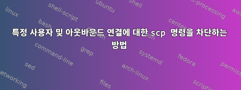 특정 사용자 및 아웃바운드 연결에 대한 scp 명령을 차단하는 방법