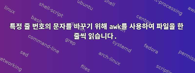 특정 줄 번호의 문자를 바꾸기 위해 awk를 사용하여 파일을 한 줄씩 읽습니다.