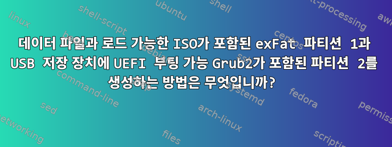 데이터 파일과 로드 가능한 ISO가 포함된 exFat 파티션 1과 USB 저장 장치에 UEFI 부팅 가능 Grub2가 포함된 파티션 2를 생성하는 방법은 무엇입니까?