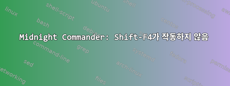 Midnight Commander: Shift-F4가 작동하지 않음