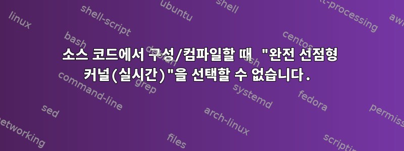 소스 코드에서 구성/컴파일할 때 "완전 선점형 커널(실시간)"을 선택할 수 없습니다.