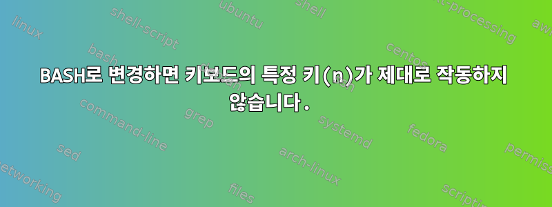 BASH로 변경하면 키보드의 특정 키(n)가 제대로 작동하지 않습니다.