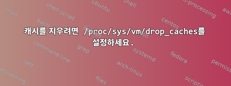 캐시를 지우려면 /proc/sys/vm/drop_caches를 설정하세요.