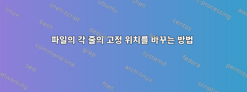 파일의 각 줄의 고정 위치를 바꾸는 방법