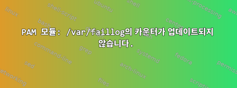 PAM 모듈: /var/faillog의 카운터가 업데이트되지 않습니다.