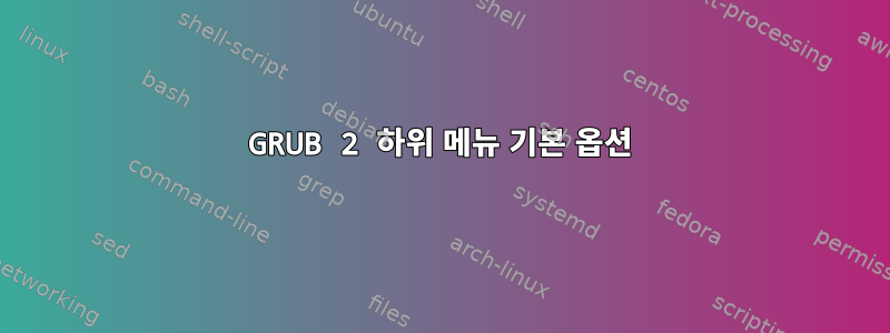 GRUB 2 하위 메뉴 기본 옵션