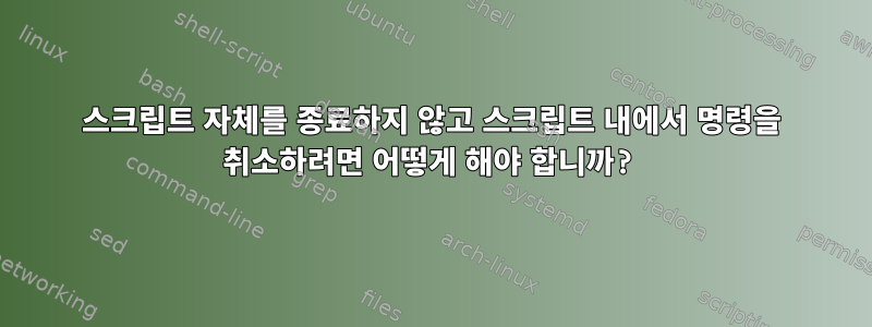 스크립트 자체를 종료하지 않고 스크립트 내에서 명령을 취소하려면 어떻게 해야 합니까?