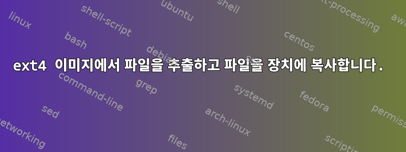 ext4 이미지에서 파일을 추출하고 파일을 장치에 복사합니다.