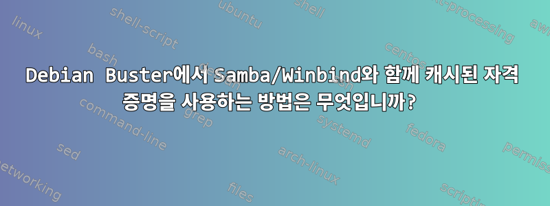 Debian Buster에서 Samba/Winbind와 함께 캐시된 자격 증명을 사용하는 방법은 무엇입니까?