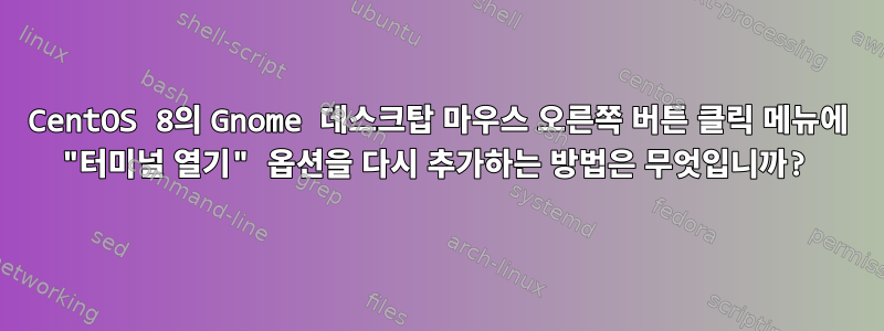 CentOS 8의 Gnome 데스크탑 마우스 오른쪽 버튼 클릭 메뉴에 "터미널 열기" 옵션을 다시 추가하는 방법은 무엇입니까?