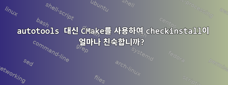 autotools 대신 CMake를 사용하여 checkinstall이 얼마나 친숙합니까?