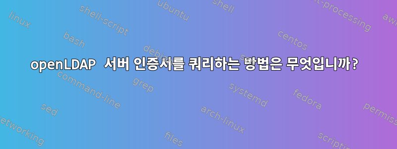 openLDAP 서버 인증서를 쿼리하는 방법은 무엇입니까?