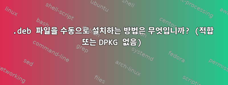 .deb 파일을 수동으로 설치하는 방법은 무엇입니까? (적합 또는 DPKG 없음)