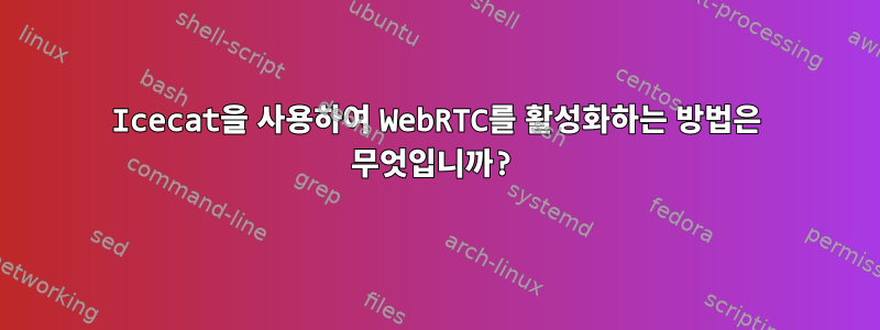 Icecat을 사용하여 WebRTC를 활성화하는 방법은 무엇입니까?