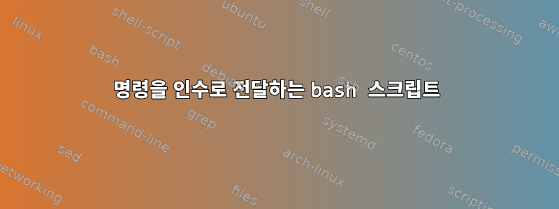 명령을 인수로 전달하는 bash 스크립트