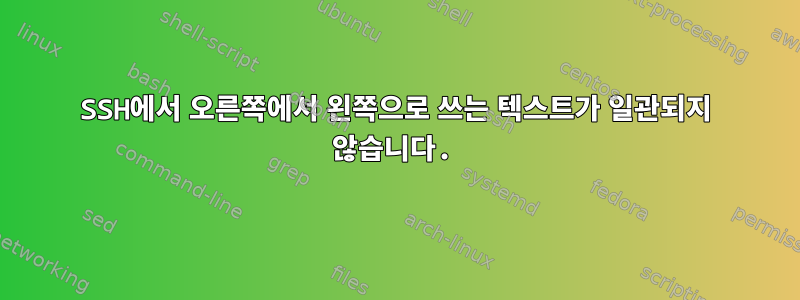 SSH에서 오른쪽에서 왼쪽으로 쓰는 텍스트가 일관되지 않습니다.