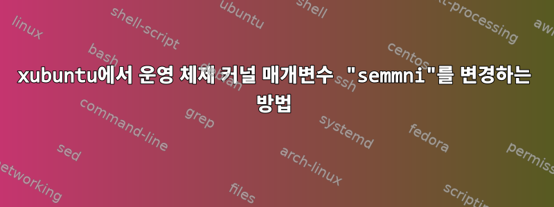 xubuntu에서 운영 체제 커널 매개변수 "semmni"를 변경하는 방법