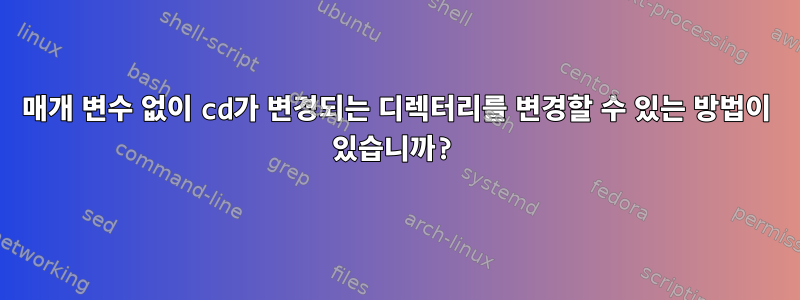 매개 변수 없이 cd가 변경되는 디렉터리를 변경할 수 있는 방법이 있습니까?