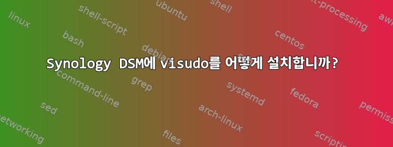 Synology DSM에 visudo를 어떻게 설치합니까?