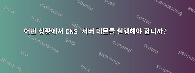 어떤 상황에서 DNS 서버 데몬을 실행해야 합니까?