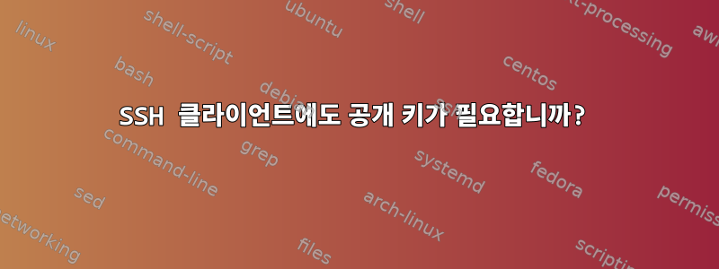 SSH 클라이언트에도 공개 키가 필요합니까?