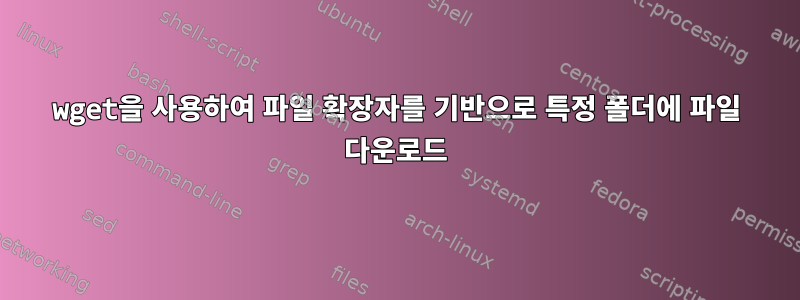 wget을 사용하여 파일 확장자를 기반으로 특정 폴더에 파일 다운로드