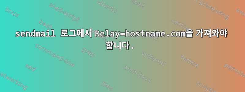 sendmail 로그에서 Relay=hostname.com을 가져와야 합니다.