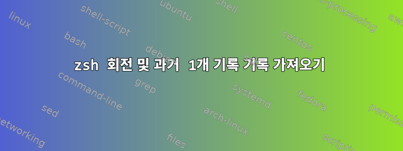 zsh 회전 및 과거 1개 기록 기록 가져오기